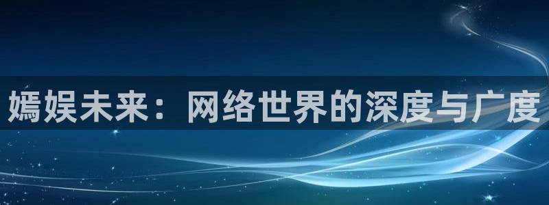 万事娱乐登录：嫣娱未来：网络世界的深度与广度