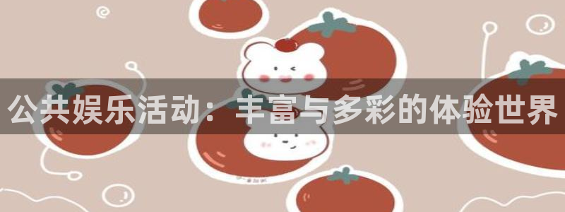 万事娱乐登录：公共娱乐活动：丰富与多彩的体验世界