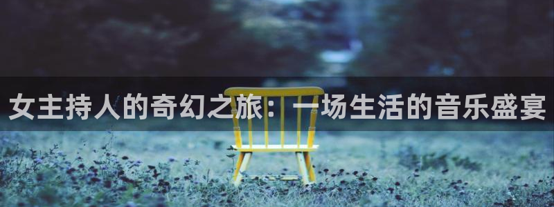 万事娱乐登录地址：女主持人的奇幻之旅：一场生活的音乐盛宴
