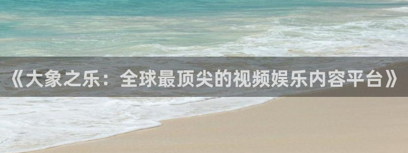 万事娱乐登录地址：《大象之乐：全球最顶尖的视频娱乐内容平台》