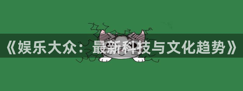 万事娱乐：《娱乐大众：最新科技与文化趋势》