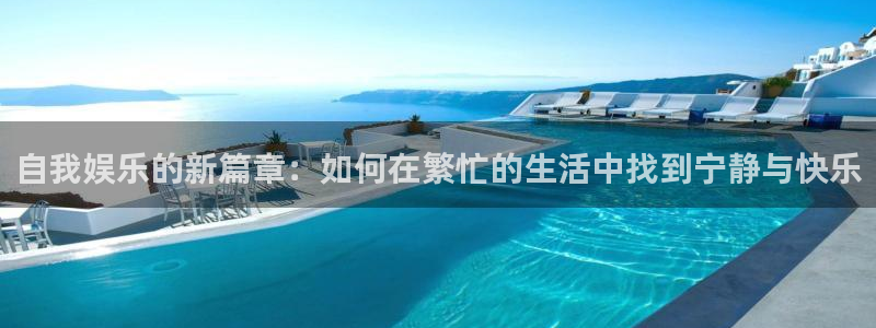万事娱乐登录地址：自我娱乐的新篇章：如何在繁忙的生活中找到宁静与快乐