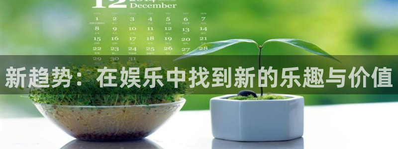 万事娱乐登录：新趋势：在娱乐中找到新的乐趣与价值