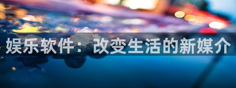 万事娱乐登录：娱乐软件：改变生活的新媒介