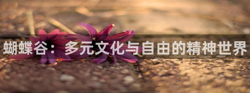 万事娱乐登录：蝴蝶谷：多元文化与自由的精神世界